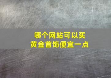 哪个网站可以买黄金首饰便宜一点