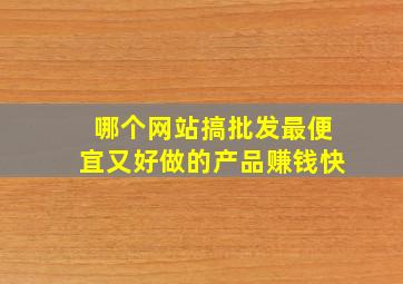 哪个网站搞批发最便宜又好做的产品赚钱快