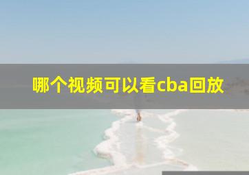 哪个视频可以看cba回放