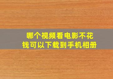 哪个视频看电影不花钱可以下载到手机相册