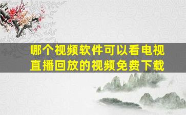 哪个视频软件可以看电视直播回放的视频免费下载