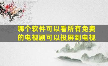 哪个软件可以看所有免费的电视剧可以投屏到电视