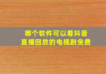 哪个软件可以看抖音直播回放的电视剧免费