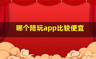 哪个陪玩app比较便宜