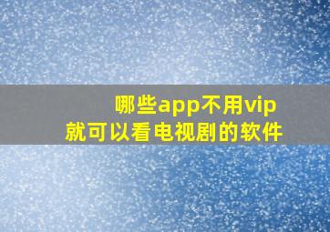 哪些app不用vip就可以看电视剧的软件