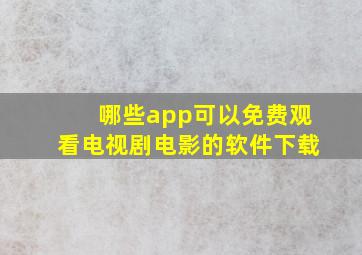 哪些app可以免费观看电视剧电影的软件下载