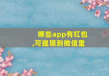 哪些app有红包,可提现到微信里