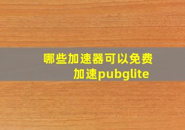 哪些加速器可以免费加速pubglite