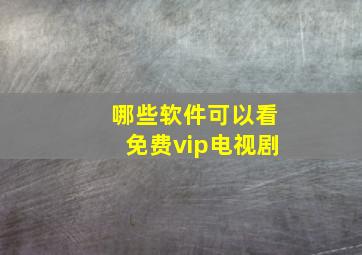 哪些软件可以看免费vip电视剧