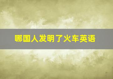 哪国人发明了火车英语