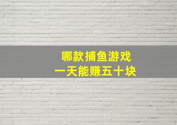 哪款捕鱼游戏一天能赚五十块