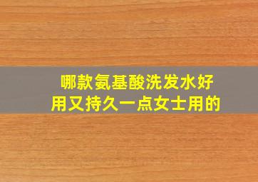 哪款氨基酸洗发水好用又持久一点女士用的