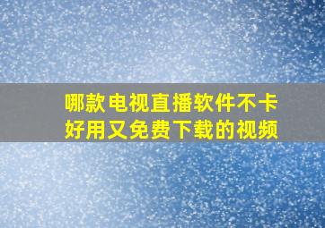 哪款电视直播软件不卡好用又免费下载的视频