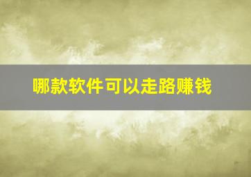 哪款软件可以走路赚钱