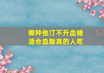 哪种他汀不升血糖适合血脂高的人吃