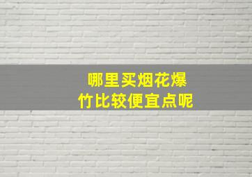 哪里买烟花爆竹比较便宜点呢