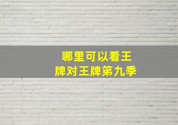 哪里可以看王牌对王牌笫九季