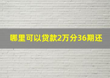 哪里可以贷款2万分36期还