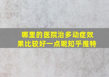 哪里的医院治多动症效果比较好一点呢知乎推特