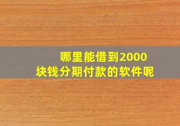 哪里能借到2000块钱分期付款的软件呢