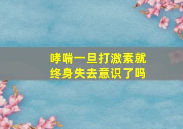 哮喘一旦打激素就终身失去意识了吗