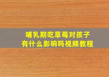 哺乳期吃草莓对孩子有什么影响吗视频教程