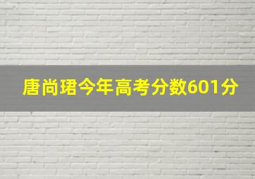 唐尚珺今年高考分数601分