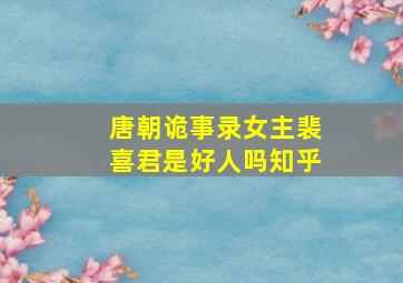 唐朝诡事录女主裴喜君是好人吗知乎