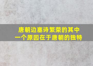 唐朝边塞诗繁荣的其中一个原因在于唐朝的独特