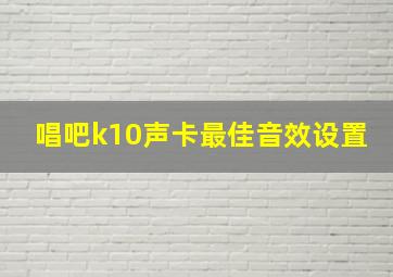 唱吧k10声卡最佳音效设置