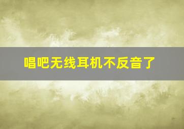 唱吧无线耳机不反音了