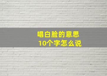 唱白脸的意思10个字怎么说