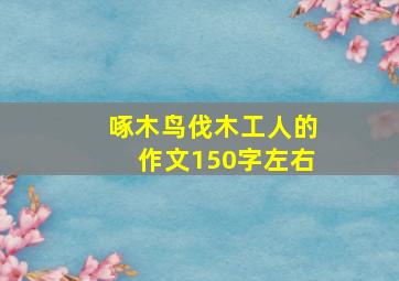 啄木鸟伐木工人的作文150字左右