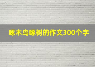 啄木鸟啄树的作文300个字