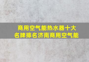 商用空气能热水器十大名牌排名济南商用空气能