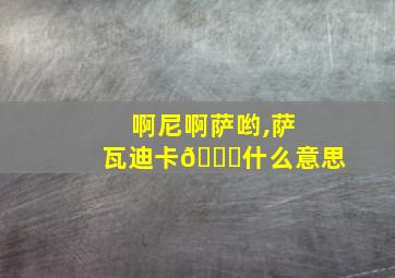 啊尼啊萨哟,萨瓦迪卡🙂什么意思