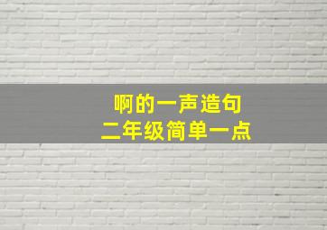 啊的一声造句二年级简单一点