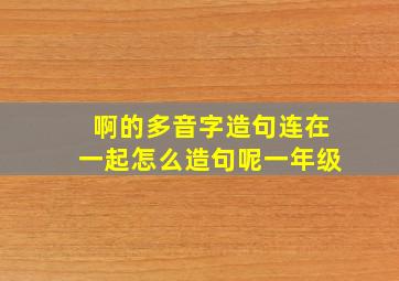 啊的多音字造句连在一起怎么造句呢一年级