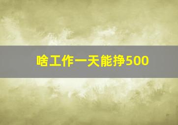 啥工作一天能挣500