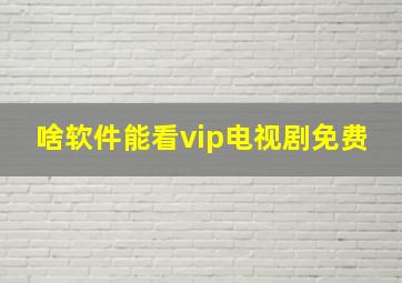 啥软件能看vip电视剧免费