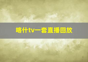 喀什tv一套直播回放