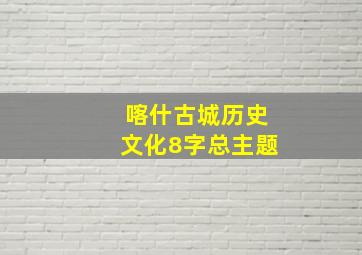 喀什古城历史文化8字总主题