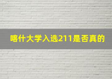 喀什大学入选211是否真的