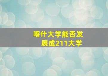 喀什大学能否发展成211大学