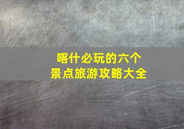 喀什必玩的六个景点旅游攻略大全