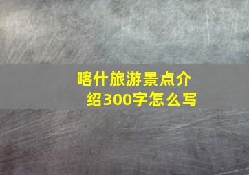 喀什旅游景点介绍300字怎么写