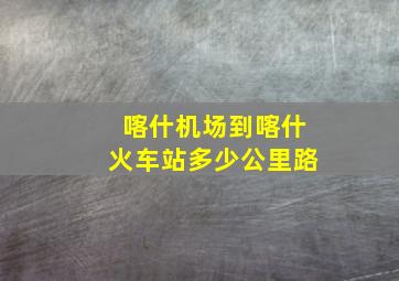 喀什机场到喀什火车站多少公里路