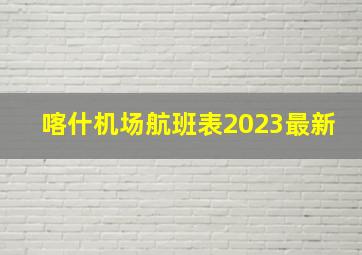 喀什机场航班表2023最新