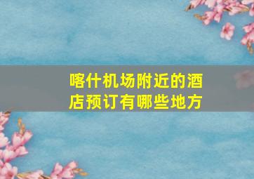 喀什机场附近的酒店预订有哪些地方