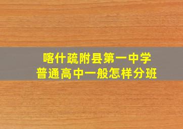 喀什疏附县第一中学普通高中一般怎样分班